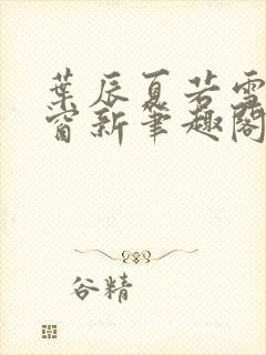 叶辰夏若雪无弹窗新笔趣阁