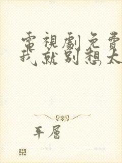 电视剧免费看爱我就别想太多