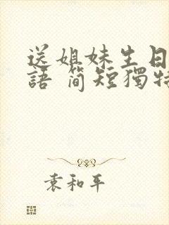 送姐妹生日祝福语 简短独特