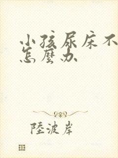 小孩尿床不敢尿怎么办