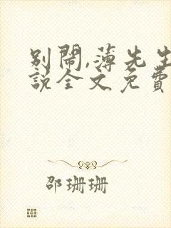 别闹,薄先生小说全文免费阅读未删减