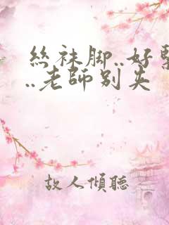 丝袜脚..好紧..老师别夹