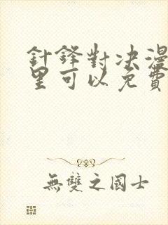 针锋对决漫画哪里可以免费看