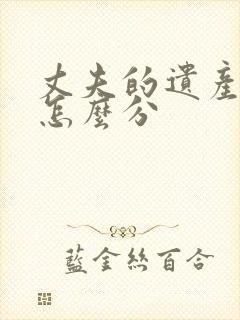 丈夫的遗产应该怎么分