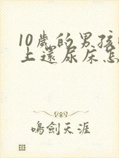 10岁的男孩晚上还尿床怎么回事