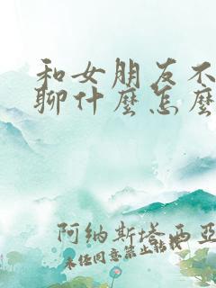 和女朋友不知道聊什么怎么办