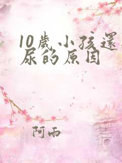 10岁小孩还遗尿的原因