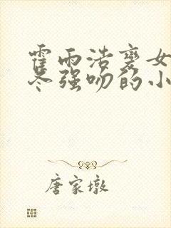 霍雨浩变女被王冬强吻的小说