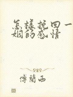 怎样挽回一段婚姻的感情