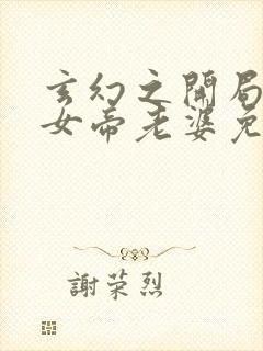 玄幻之开局娶了女帝老婆免费观看完整版