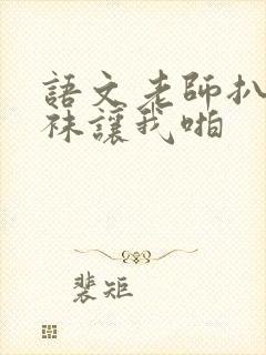 语文老师扒开丝袜让我啪