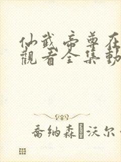 仙武帝尊在线高观看全集动漫