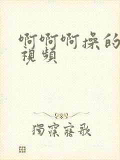 啊啊啊操的好爽视频