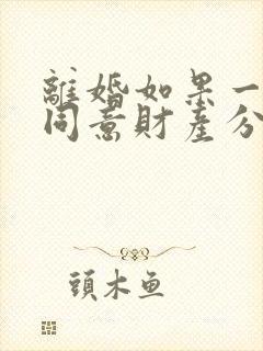 离婚如果一方不同意财产分割怎么办