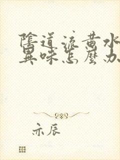 阴道流黄水,有异味怎么办