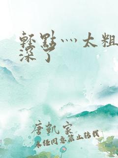 轻点灬太粗嗯太深了