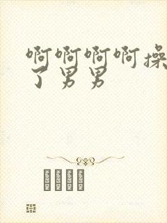 啊啊啊啊操死我了男男