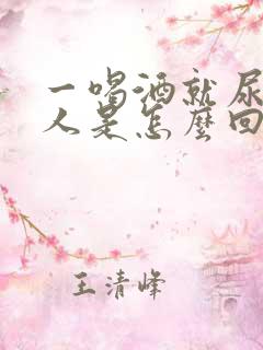 一喝酒就尿床的人是怎么回事