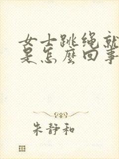 女士跳绳就漏尿是怎么回事儿