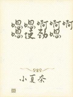 嗯嗯啊啊啊好爽嗯使劲嗯