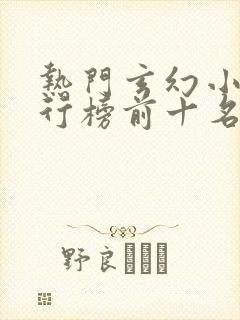 热门玄幻小说排行榜前十名完结篇