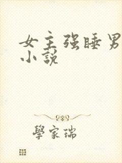 女主强睡男主的小说