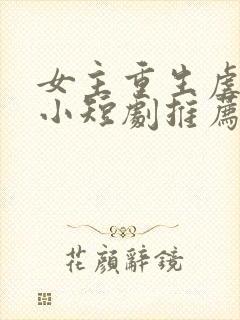 女主重生虐渣的小短剧推荐