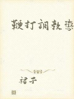 鞭打调教惩罚文