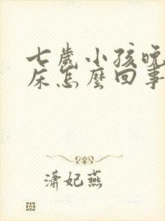 七岁小孩晚上尿床怎么回事