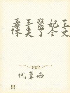 毒手医妃王爷被休夫了全文免费阅读