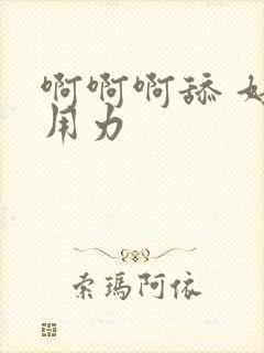 啊啊啊舔 好爽用力