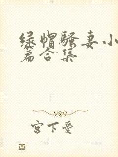 绿帽骚妻小说短篇合集