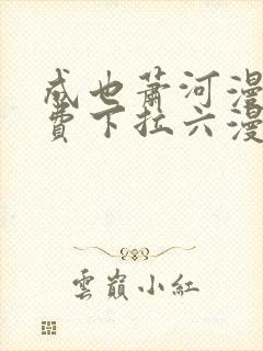 成也萧河漫画免费下拉六漫画