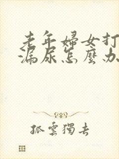 老年妇女打喷嚏漏尿怎么办