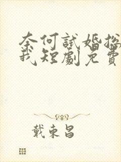 奈何试婚总裁娶我短剧免费观看