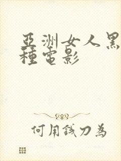 亚洲女人黑人乱种电影