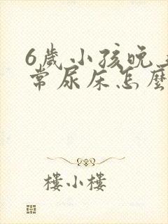 6岁小孩晚上经常尿床怎么办