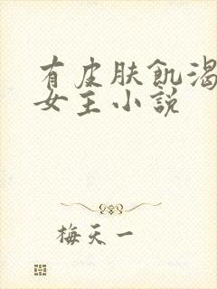 有皮肤饥渴症的女主小说