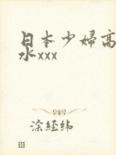 日本少妇高潮喷水xxx