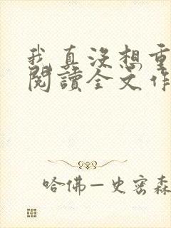 我真没想重生啊阅读全文作者