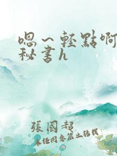 嗯～轻点啊老板秘书h