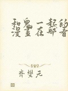 和鬼一起的男主漫画在哪看