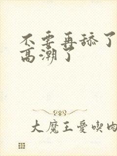 不要再舔了我要高潮了