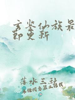 玄鉴仙族最新章节更新