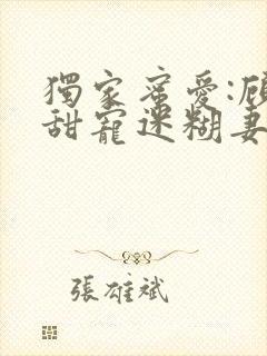 独家蜜爱:顾少甜宠迷糊妻