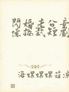 闪婚老公竟是千亿总裁短剧免费观看