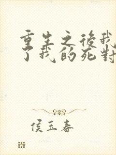 重生之后我嫁给了我的死对头