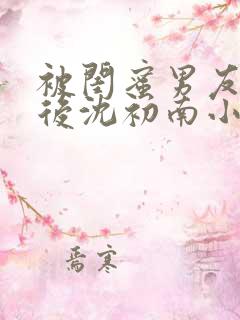 被闺蜜男友认错后沈初南小说