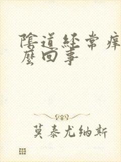 阴道经常痒疼怎么回事