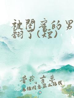 被闺蜜的男友操翻了(短)